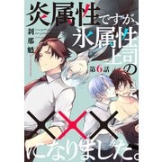 炎属性ですが、氷属性上司の×××になりました。6【単話売】（ジュリアンパブリッシング） [電子書籍]