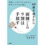 60歳を過ぎたら面倒ごとの9割は手放す 我慢してばかりの人生から自由になる54の教え（アスコム） [電子書籍]