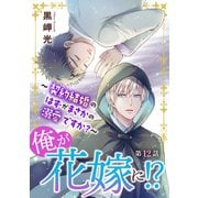 俺が花嫁に！？～契約結婚のはずがまさかの溺愛ですか？～12（秋水社ORIGINAL） [電子書籍]
