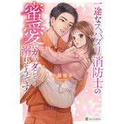 一途なスパダリ消防士の蜜愛にカラダごと溺れそうです（アルファポリス） [電子書籍]