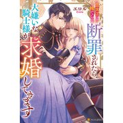 王太子に捨てられ断罪されたら、大嫌いな騎士様が求婚してきます（アルファポリス） [電子書籍]