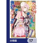 あの乙女ゲーは俺たちに厳しい世界です【分冊版】 17（KADOKAWA） [電子書籍]