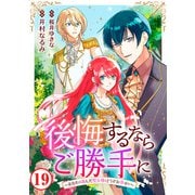 後悔するならご勝手に～あなたの選んだ聖女様とどうぞお幸せに～19（秋水社ORIGINAL） [電子書籍]