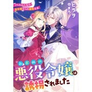 お求めの悪役令嬢は誘拐されました さらわれた先は皇子様からの溺愛未来（リブリオン） [電子書籍]