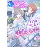 愛されない歌姫は特級魔法士に見初められる（マイクロマガジン社） [電子書籍]