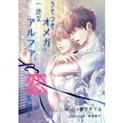 うそつきオメガは一途なアルファと恋を知る（クロスフォリオ出版） [電子書籍]