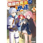 無属性魔法って地味ですか？ 「派手さがない」と見捨てられた少年は最果ての領地で自由に暮らす5（アルファポリス） [電子書籍]