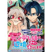 追放された錬金術師は無自覚に伝説となる ヤンデレ妹（王国の守護竜）と一緒に辺境で幸せに暮らします！ WEBコミックガンマぷらす連載版 第九話（竹書房） [電子書籍]