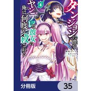 ダンジョンに潜むヤンデレな彼女に俺は何度も殺される【分冊版】 35（KADOKAWA） [電子書籍]