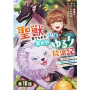 聖獣に育てられた少年の異世界ゆるり放浪記～神様からもらったチート魔法で、仲間たちとスローライフを満喫中～ 【分冊版】10巻（スターツ出版） [電子書籍]