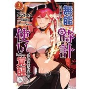 無能は不要と言われ「時計使い」の僕は職人ギルドから追い出されるも、ダンジョンの深部で真の力に覚醒する THE COMIC 3（マイクロマガジン社） [電子書籍]