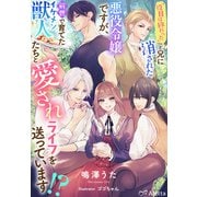 「役目は終わった」と兄に消された悪役令嬢ですが、前世で育てたイケメン獣人たちと愛されライフを送っています！？（夢中文庫） [電子書籍]