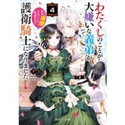 わたくしのことが大嫌いな義弟が護衛騎士になりました4 実は溺愛されていたって本当なの！？【電子特典付き】（KADOKAWA） [電子書籍]