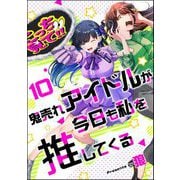 鬼売れアイドルが今日も私を推してくる（分冊版） 【第10話】（ぶんか社） [電子書籍]