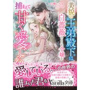 美貌の王弟殿下は白薔薇のような令嬢を捕まえて甘く愛でる（ヴァニラ文庫） [電子書籍]