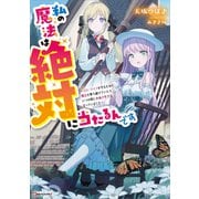 私の魔法は絶対に当たるんです ～スローライフを守るために魔法を撃ち続けていたら、いつの間にか森の聖女になっていました～ 【電子特典付き】（講談社） [電子書籍]