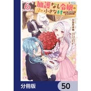 加護なし令嬢の小さな村 ～さあ、領地運営を始めましょう！～【分冊版】 50（KADOKAWA） [電子書籍]