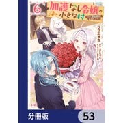 加護なし令嬢の小さな村 ～さあ、領地運営を始めましょう！～【分冊版】 53（KADOKAWA） [電子書籍]