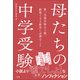 母たちの中学受験 ～第一志望合格は3割。納得できる結末に必要なこと～（小学館） [電子書籍]