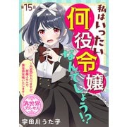 私はいったい何役令嬢なんでしょう！？～大変恐れ入りますが、営業スキルで異世界攻略いたします～（話売り） ♯15（秋田書店） [電子書籍]