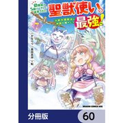 幼馴染のS級パーティーから追放された聖獣使い。万能支援魔法と仲間を増やして最強へ！【分冊版】 60（KADOKAWA） [電子書籍]