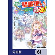 幼馴染のS級パーティーから追放された聖獣使い。万能支援魔法と仲間を増やして最強へ！【分冊版】 61（KADOKAWA） [電子書籍]