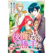 後悔するならご勝手に～あなたの選んだ聖女様とどうぞお幸せに～20（秋水社ORIGINAL） [電子書籍]