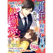 覇王な辣腕CEOは取り戻した妻に熱烈愛を貫く【大富豪シリーズ】【電子限定SS付き】（スターツ出版） [電子書籍]