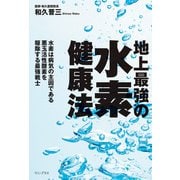 地上最強の水素健康法 - 水素は病気の主因である悪玉活性酸素を駆除する最強戦士 -（ワニブックス） [電子書籍]