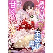 悪役令嬢に転生しましたが、魔法のハンドメイドで最推しの王太子殿下に甘く蕩かされてます（天海社） [電子書籍]