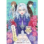 破滅予定の悪役令嬢なのにラスボス公爵と婚約するんですか！？【分冊版】2（マンガボックス） [電子書籍]