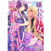 嫌われ王女は獣王様のお気に入り～毒姫がリセットした人生で溺愛されます～ 22（秋水社ORIGINAL） [電子書籍]