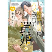腹黒上司にハメられて罠婚【単行本版】VI【電子書店限定特典付き】（大都社） [電子書籍]