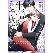 生憎だが、君を手放すつもりはない～冷徹御曹司の激愛が溢れたら～2巻（スターツ出版） [電子書籍]