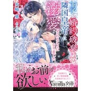 王子に婚約破棄されたので隣国皇帝に溺愛されることになりました（ヴァニラ文庫） [電子書籍]