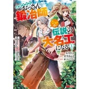 追放されたおっさん鍛冶師、なぜか伝説の大名工になる～昔おもちゃの武器を造ってあげた子供たちが全員英雄になっていた～（コミック） ： 1（双葉社） [電子書籍]