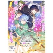傲慢天才魔法使いの婚約者へ意趣返しで家を出てやった騎士令嬢のその後。 ～新しいパートナーは真の天才魔法使いで私を溺愛してくれます～（リブリオン） [電子書籍]