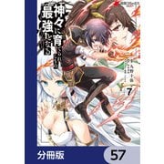 神々に育てられしもの、最強となる【分冊版】 57（KADOKAWA） [電子書籍]