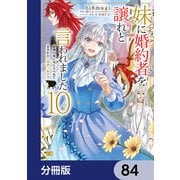 妹に婚約者を譲れと言われました 最強の竜に気に入られてまさかの王国乗っ取り？【分冊版】 84（KADOKAWA） [電子書籍]
