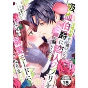 元婚約者から逃げるため吸血伯爵に恋人のフリをお願いしたら、なぜか溺愛モードになりました 分冊版（15）（講談社） [電子書籍]