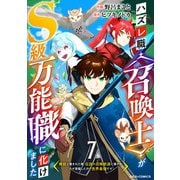 ハズレ職〈召喚士〉がS級万能職に化けました～無能と蔑まれた俺、伝説の召喚獣達に懐かれ力が覚醒したので世界最強です～【分冊版】7巻（スターツ出版） [電子書籍]