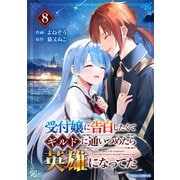 受付嬢に告白したくてギルドに通いつめたら英雄になってた8巻（スターツ出版） [電子書籍]