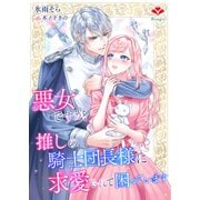 悪女ですが、推しの騎士団長様に求愛されて困っています（コサエルワーク） [電子書籍]
