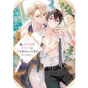 俺、異世界でとろとろに愛されちゃってます アンソロジー（一迅社） [電子書籍]
