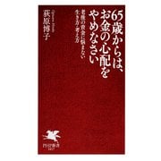 65歳からは、お金の心配をやめなさい 老後の資金に悩まない生き方・考え方（PHP研究所） [電子書籍]