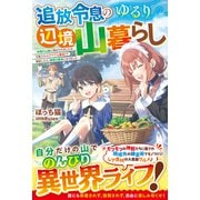 追放令息のゆるり辺境山暮らし～未開の山奥に飛ばされましたが、万能スキル【アイテム錬成】で開拓したら、理想の領地になりました～【SS付き】（スターツ出版） [電子書籍]