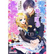 没落令嬢は騎士団長の最愛花嫁となる～大事にされたら眠っていた能力が目覚めました！？～（マイクロマガジン社） [電子書籍]