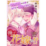 俺が花嫁に！？～契約結婚のはずがまさかの溺愛ですか？～13 後編（秋水社ORIGINAL） [電子書籍]