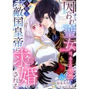 囚われ聖女は、ある日突然冷酷な敵国皇帝に求婚される6（Evolution） [電子書籍]