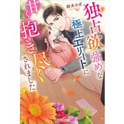 独占欲強めな極上エリートに甘く抱き尽くされました（アルファポリス） [電子書籍]